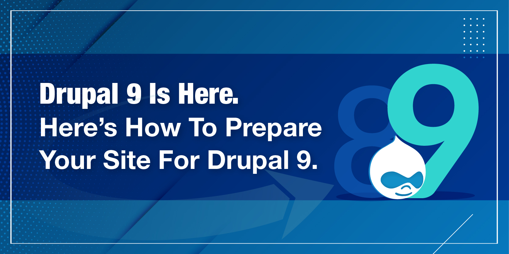 Drupal 9 Is Here. Here’s How To Prepare Your Site For Drupal 9