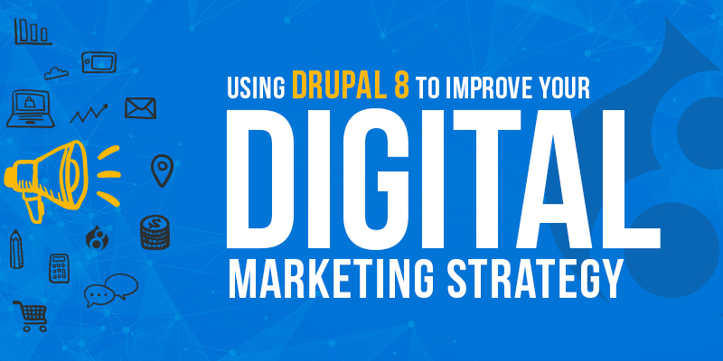 Using Drupal 8 To Improve Your Digital Marketing Strategy