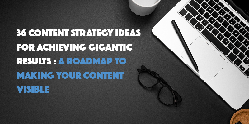 36 Content Strategy Ideas for Achieving Gigantic Results: A Roadmap to Making Your Content Visible