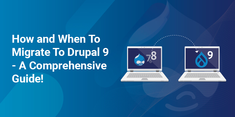 How and When To Migrate To Drupal 9 - A Comprehensive Guide!