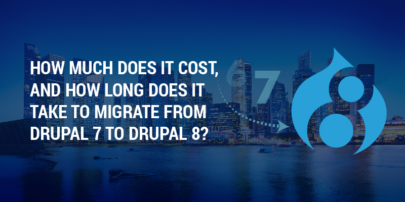 How Much Does It Cost, And How Long Does It Take To Migrate From Drupal 7 To Drupal 8? How Much Does It Cost, And How Long Does It Take To Migrate From Drupal 7 To Drupal 8?