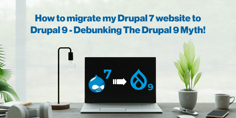 How to migrate my Drupal 7 website to Drupal 9 - Debunking The Drupal 9 Myth!