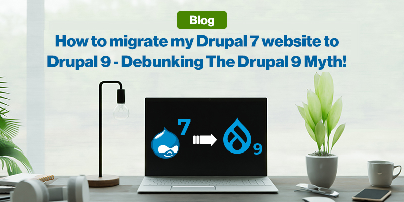 How to migrate my Drupal 7 website to Drupal 9 - Debunking The Drupal 9 Myth!