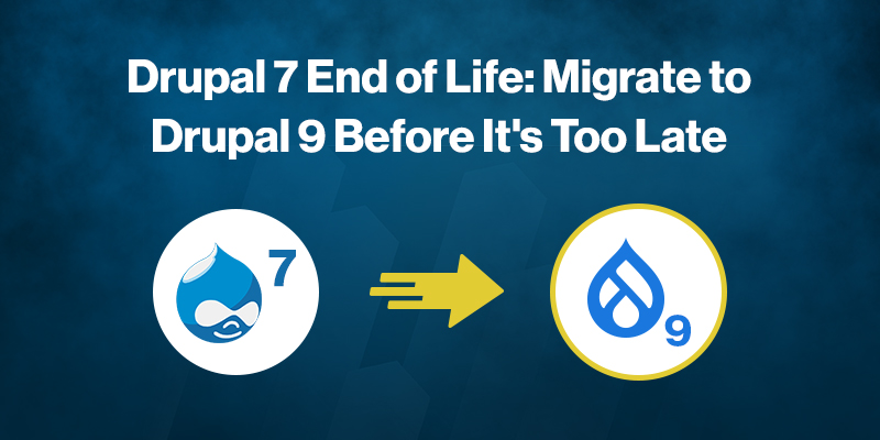 Drupal 7 End of Life: Migrate to Drupal 9 Before It's Too Late